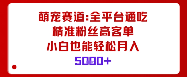 萌宠赛道，全平台通吃，精准粉丝高客单，小白也能轻松月入5k-Ai创业网