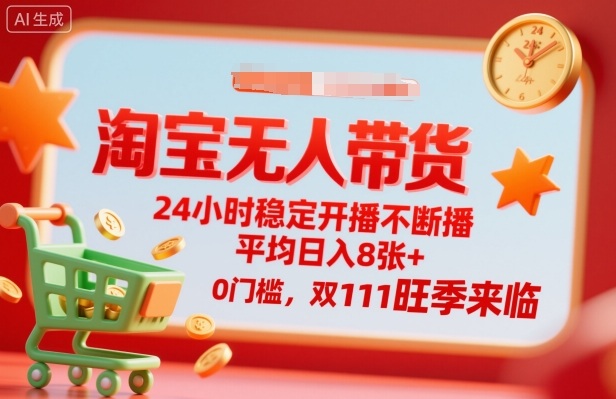 淘宝无人带货，24小时稳定开播不断播，平均日入8张+，0门槛，双11旺季来临【揭秘】-Ai创业网