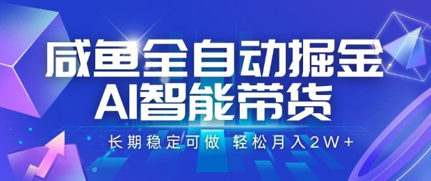 咸鱼全自动掘金，AI智能带货长期稳定可做，轻松月入2W+【揭秘】-Ai创业网