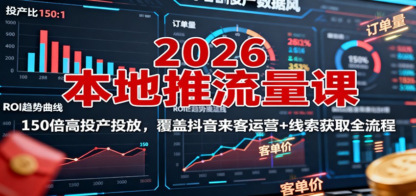 2026本地推流量课：150倍高投产投放，覆盖抖音来客运营+线索获取全流程-Ai创业网
