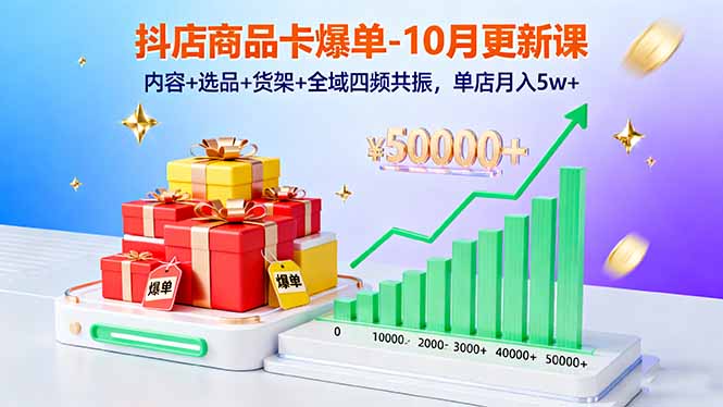 抖店商品卡爆单-10月新课：内容+选品+货架+全域四频共振，单店月入5w+-Ai创业网