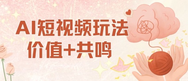 AI短视频玩法，价值+共鸣玩法，单号每天收益7张小白可玩，操作简单-Ai创业网