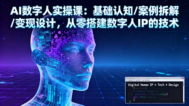 AI数字人实操课：基础认知/案例拆解/变现设计，从零搭建数字人IP的技术-Ai创业网