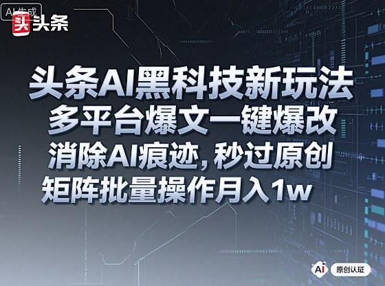 头条AI黑科技新玩法，多平台爆文一键爆改，消除AI痕迹，秒过原创，矩阵批量操作月入1w+【揭秘】-Ai创业网