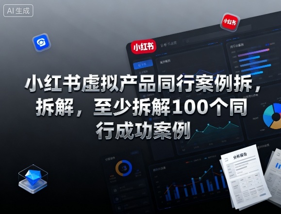 小红书虚拟产品同行案例拆解，至少拆解100个同行成功案例-Ai创业网
