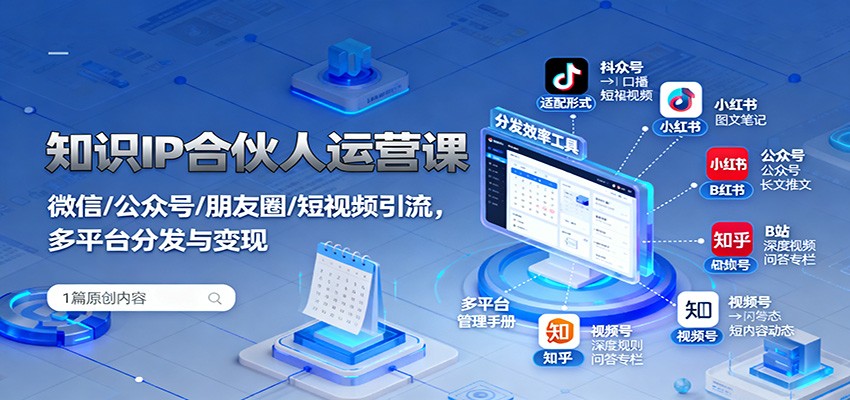 知识IP合伙人运营课：微信/公众号/朋友圈/短视频引流，多平台分发与变现-Ai创业网