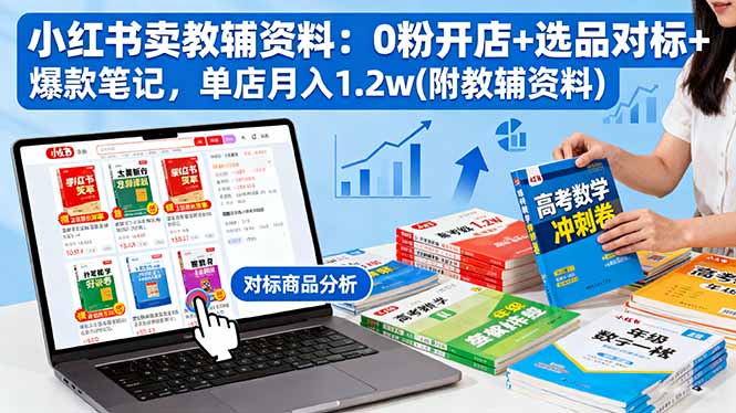 小红书卖教辅资料：0粉开店+选品对标+爆款笔记，单店月入1.2w(附教辅资料-Ai创业网