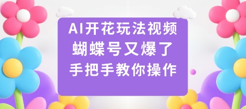 AI开花玩法视频，蝴蝶号又爆了，手把手教你操作-Ai创业网