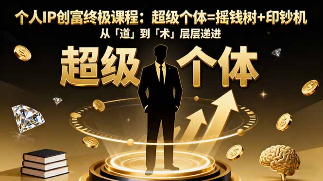 个人IP创富终极课程：超级个体=摇钱树+印钞机，从「道」到「术」层层递进-Ai创业网