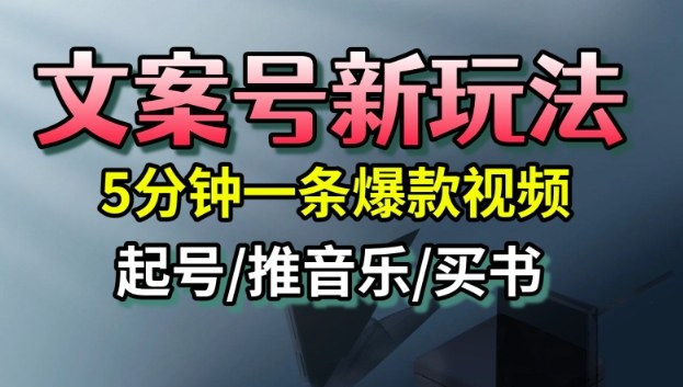 文案号新玩法，5分钟一条爆款视频，流量高，起号快，多方位变现-Ai创业网