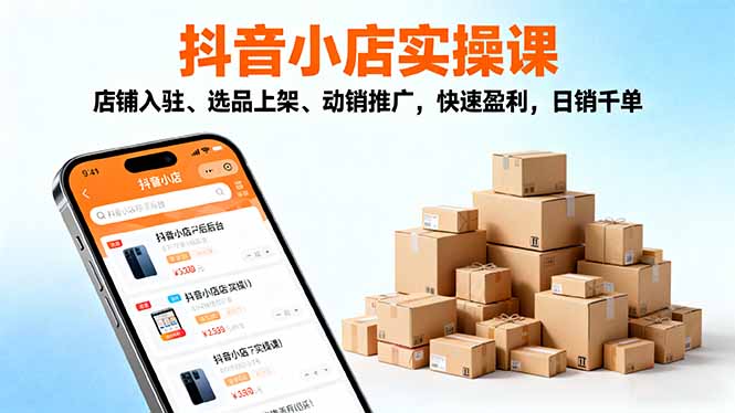2025抖音小店实操课，店铺入驻、选品上架、动销推广，快速盈利，日销千单-Ai创业网
