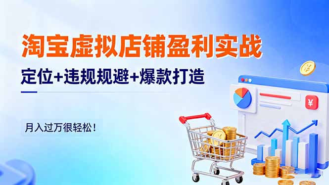 淘宝虚拟店铺盈利实战：定位+违规规避+爆款打造，月入过万很轻松！-Ai创业网