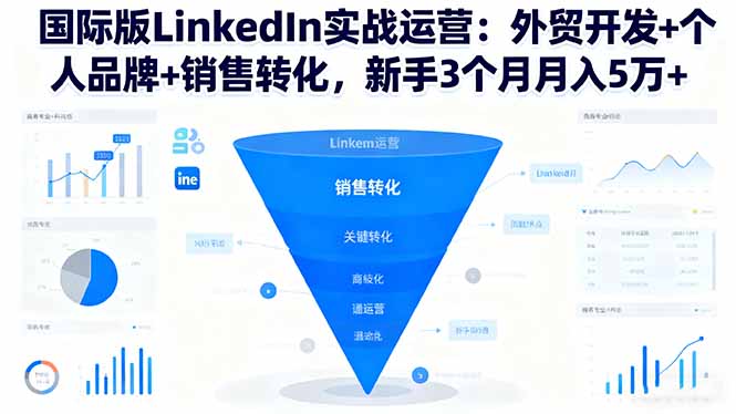 国际版LinkedIn实战运营：外贸开发+个人品牌+销售转化，新手3个月月入5万+-Ai创业网