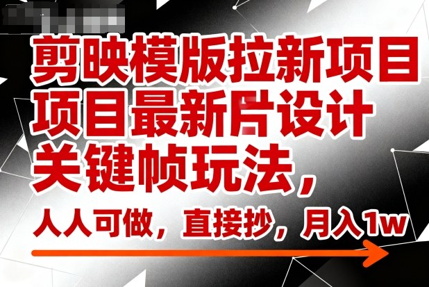剪映模版拉新项目最新图片设计关键帧玩法，人人可做，直接抄，月入1w+-Ai创业网