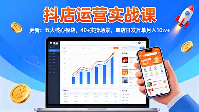 抖店运营实战课-更新：五大核心模块，40+实操场景，单店日发万单月入10w+-Ai创业网