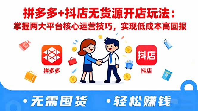 拼多多+抖店无货源开店玩法：掌握两大平台核心运营技巧，实现低成本高回报-Ai创业网