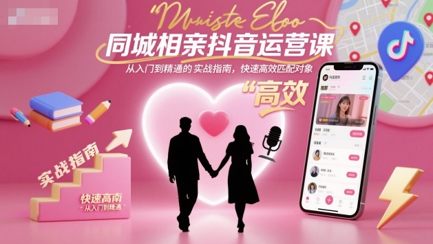 同城相亲抖音运营课，从入门到精通的实战指南，快速高效匹配对象-Ai创业网
