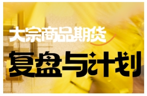 倍增计划·大宗商品期货复盘与计划，掌握在复杂多变的市场中做出明智的交易决策(更新9月)-Ai创业网