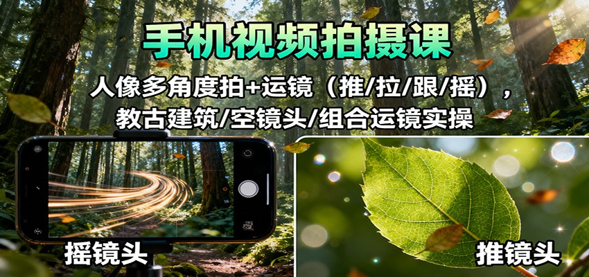 手机视频拍摄课：人像多角度拍+运镜(推/拉/跟/摇)，古建筑/空镜头/组合运镜实操-Ai创业网