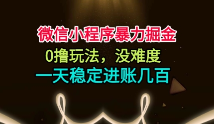 微信小程序暴力掘金，0撸玩法，没难度，一天稳定进账几张【揭秘】-Ai创业网