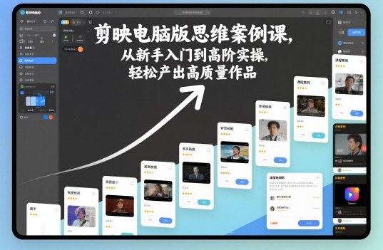 剪映电脑版思维案例课，从新手入门到高阶实操，轻松产出高质量作品-Ai创业网