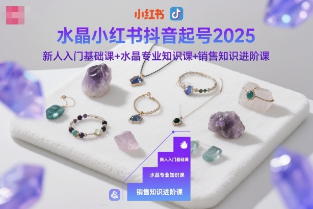 水晶小红书抖音起号2025，新人入门基础课+水晶专业知识课+销售知识进阶课-Ai创业网