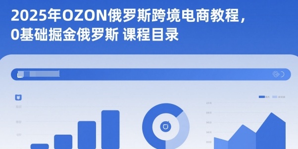 2025年OZON俄罗斯跨境电商教程，0基础掘金俄罗斯-Ai创业网