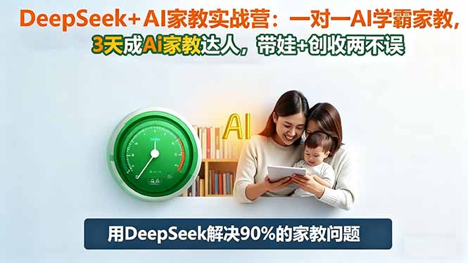 DeepSeek+AI家教实战营：1对1AI学霸家教,3天成Ai家教达人,带娃+创收两不误-Ai创业网