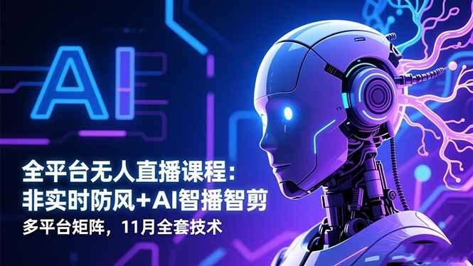 全平台无人直播课程：非实时防风＋AI智播智剪＋多平台矩阵，11月全套技术-Ai创业网
