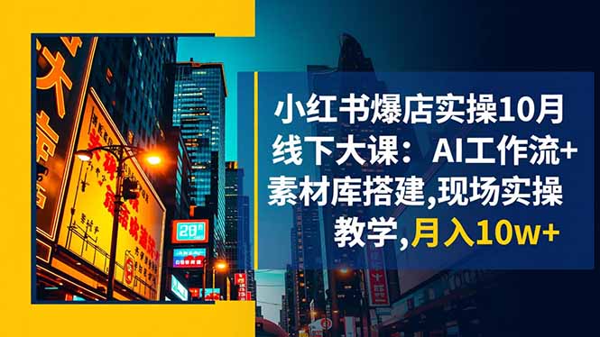 小红书爆店实操10月线下大课：AI工作流+素材库搭建,现场实操教学,月入10w+-Ai创业网