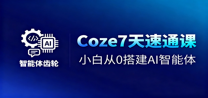 Coze7天速通课，小白从0搭建AI智能体+短视频工作流-Ai创业网