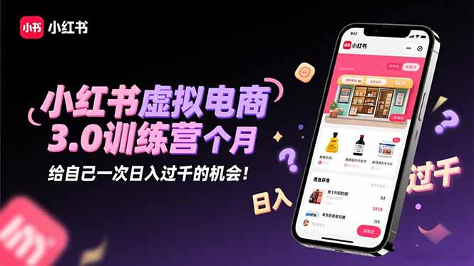 小红书虚拟电商3.0训练营：2025最后1个月，给自己一次日入过千的机会！-Ai创业网