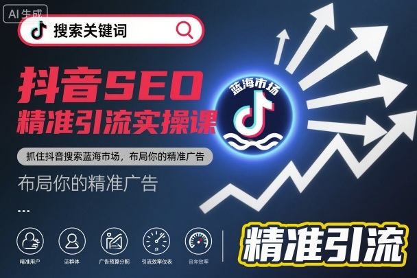 抖音SEO精准引流实操课，抓住抖音搜索蓝海市场，布局你的精准广告-Ai创业网