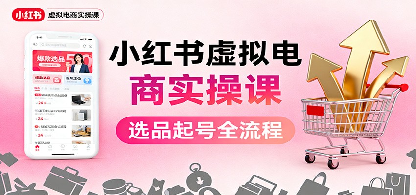 小红书虚拟电商实操课：选品起号+AI 内容创作+店铺运营+引流私域+自动化发笔记-Ai创业网