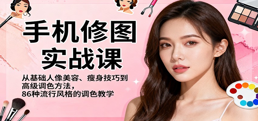手机修图实战课，从基础人像美容、瘦身技巧到高级调色方法，86种流行风格的调色教学-Ai创业网