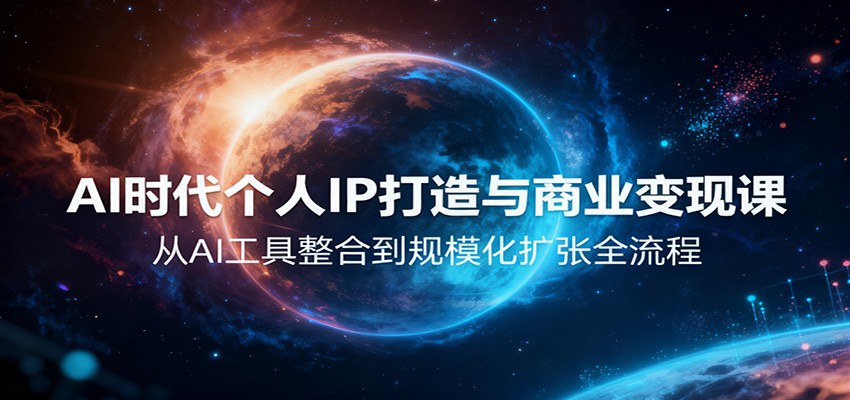 AI时代个人IP打造与商业变现课，从AI工具整合到规模化扩张全流程-Ai创业网