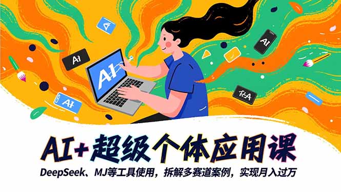AI+超级个体应用课，DeepSeek,MJ等工具使用,拆解多赛道案例，实现月入过万-Ai创业网