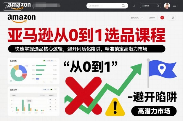 亚马逊从0到1选品课程，快速掌握选品核心逻辑，避开同质化陷阱，精准锁定高潜力市场-Ai创业网