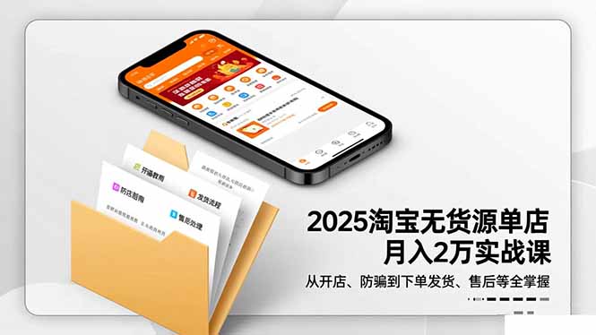 2025淘宝无货源单店月入2万-更11月：从开店、防骗到下单发货、售后全掌握-Ai创业网