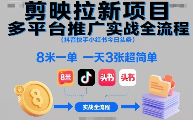剪映拉新项目多平台推广实战全流程(抖音快手小红书今日头条)，8米一单，一天3张超简单-Ai创业网