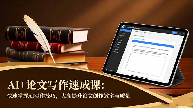 AI+论文写作速成课：快速掌握AI写作技巧，大幅提升论文创作效率与质量-Ai创业网