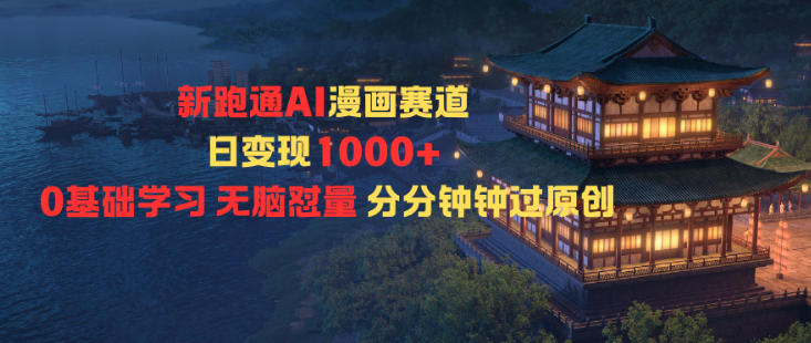 新跑通AI漫画赛道日变现1k+0基础学习无脑怼量分分钟钟过原创-Ai创业网