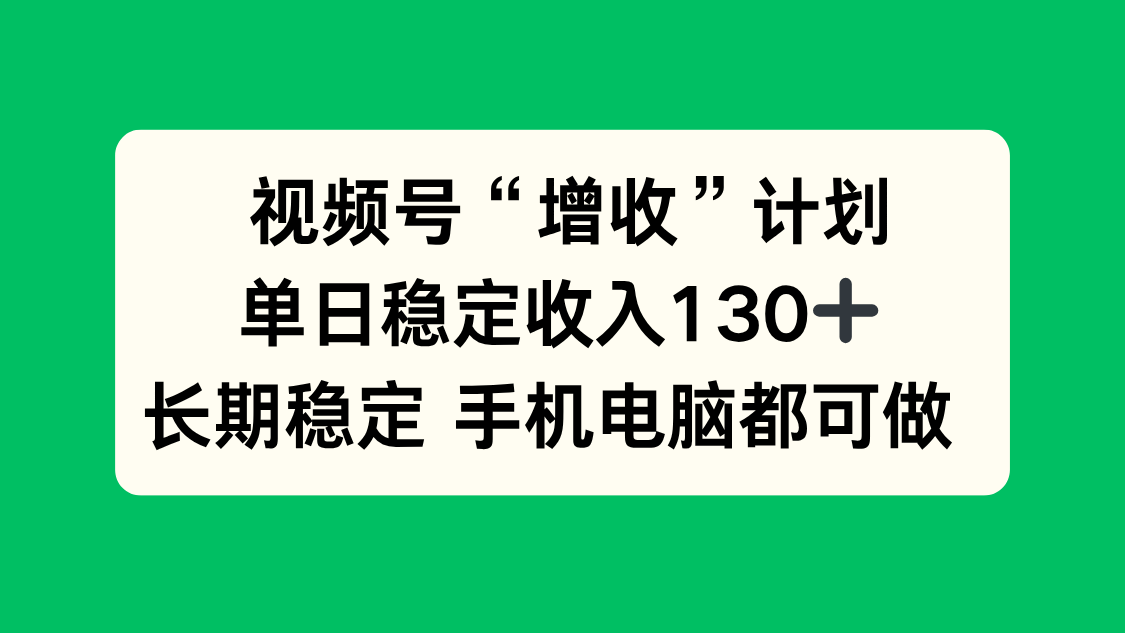视频号“增收”计划，单日稳定收入130十，长期稳定 手机电脑都可做！-Ai创业网
