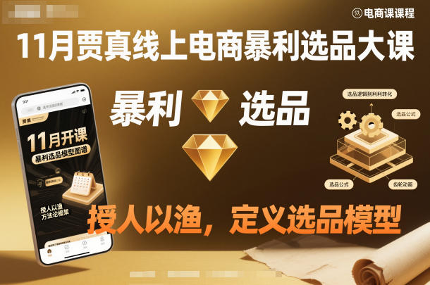 11月贾真线上电商暴利选品大课，授人以渔，定义选品模型-Ai创业网