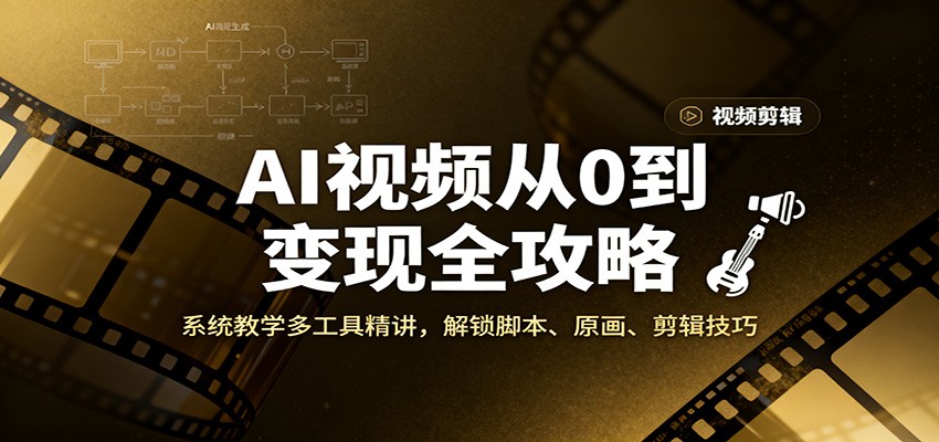 AI视频从0到变现全攻略，系统教学多工具精讲，解锁脚本、原画、剪辑技巧-Ai创业网