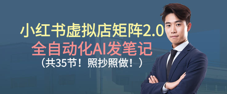 小红书虚拟店矩阵2.0，全自动化AI发笔记，照抄照做(共35节)-Ai创业网