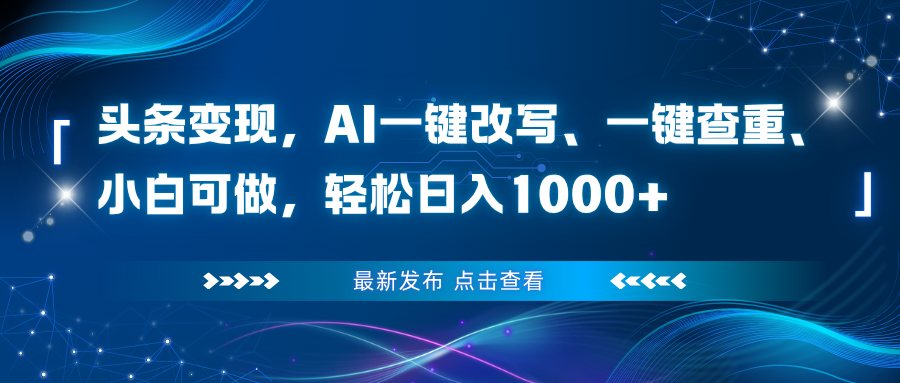 头条变现，AI一键改写、一键查重、小白可做，轻松日入1000+-Ai创业网