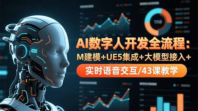 AI数字人开发全流程：M建模+UE5集成+大模型接入+实时语音交互/43课教学-Ai创业网