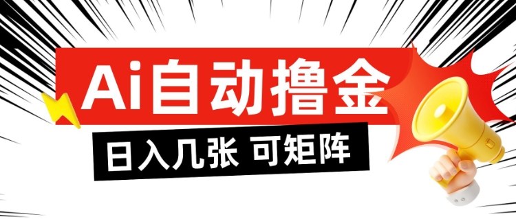AI自动撸金，日入几张，全自动不占用时间，可矩阵批量放大操作【揭秘】-Ai创业网