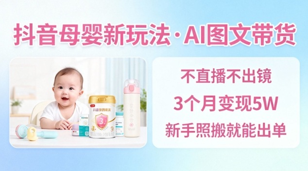 抖音母婴赛道新玩法，AI图文带货，不用直播，3个月变现5W，新手照搬就能出单-Ai创业网